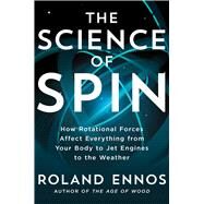 The Science of Spin How Rotational Forces Affect Everything from Your Body to Jet Engines to the Weather by Ennos, Roland, 9781982196523