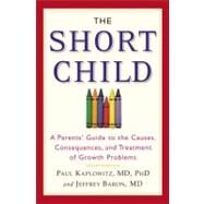 The Short Child A Parents' Guide to the Causes, Consequences, and Treatment of Growth Problems by Kaplowitz, Paul; Baron, Jeffrey, 9780446696524