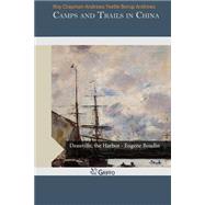 Camps and Trails in China by Andrews, Roy Chapman; Andrews, Yvette Borup, 9781503396524