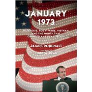 January 1973 Watergate, Roe v. Wade, Vietnam, and the Month That Changed America Forever by Robenalt, James; Dean, John W., 9781613736524