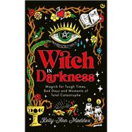 Witch in Darkness Magick for Tough Times, Bad Days and Moments of Total Catastrophe by Maddox, Kelly-Ann, 9781786786524
