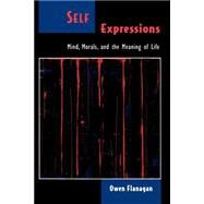 Self Expressions Mind, Morals, and the Meaning of Life by Flanagan, Owen, 9780195126525