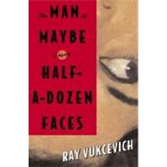 The Man of Maybe Half-A-Dozen Faces : A Novel by Vukcevich, Ray, 9780312246525