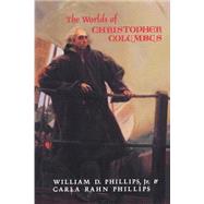 The Worlds of Christopher Columbus by William D. Phillips , Carla Rahn Phillips, 9780521446525