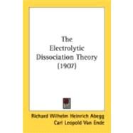 The Electrolytic Dissociation Theory by Abegg, Richard Wilhelm Heinrich; Ende, Carl Leopold Van, 9780548896525