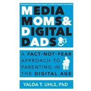 Media Moms & Digital Dads: A Fact-Not-Fear Approach to Parenting in the Digital Age by Uhls,Yalda, 9781138456525