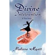 Divine Intervention : A True Story by Hyatt, Melissa, 9781450066525