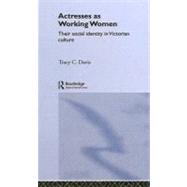 Actresses as Working Women: Their Social Identity in Victorian Culture by Davis,Tracy C., 9780415056526