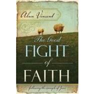 The Good Fight of Faith: Following the Example of Jesus by Vincent, Alan, 9780768426526