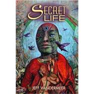 Secret Life by VanderMeer, Jeff, 9780809556526