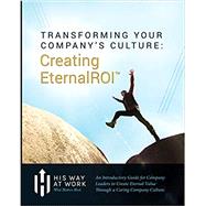 Transforming Your Company's Culture: Creating Eternal ROI by His Way at Work, 9780997806526