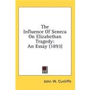 The Influence of Seneca on Elizabethan Tragedy by Cunliffe, John W., 9781436506526