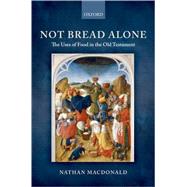 Not Bread Alone The Uses of Food in the Old Testament by MacDonald, Nathan, 9780199546527