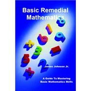 Basic Remedial Mathematics: A Guide to Mastering Basic Mathematical Skills by Johnson, James Jr., 9781599266527