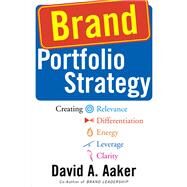 Brand Portfolio Strategy Creating Relevance, Differentiation, Energy, Leverage, and Clarity by Aaker, David A., 9781982146528