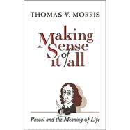 Making Sense of It All Pascal and the Meaning of Life by Morris, Thomas V., 9780802806529