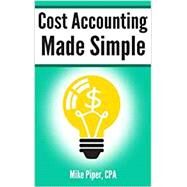 Cost Accounting Made Simple: Cost Accounting Explained in 100 Pages or Less by Mike Piper, 9780997946529