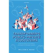 Transforming Public-Private Ecosystems Understanding and Enabling Innovation in Complex Systems by Rouse, William B., 9780192866530