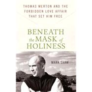 Beneath the Mask of Holiness Thomas Merton and the Forbidden Love Affair that Set Him Free by Shaw, Mark, 9780230616530