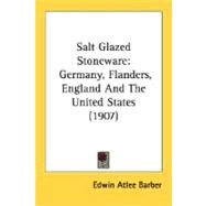 Salt Glazed Stoneware : Germany, Flanders, England and the United States (1907) by Barber, Edwin Atlee, 9780548746530