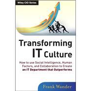 Transforming IT Culture How to Use Social Intelligence, Human Factors, and Collaboration to Create an IT Department That Outperforms by Wander, Frank, 9781118436530