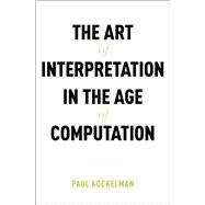 The Art of Interpretation in the Age of Computation by Kockelman, Paul, 9780190636531