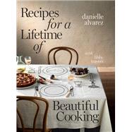 Recipes for a Lifetime of Beautiful Cooking by Alvarez, Danielle; Travers, Libby, 9781922616531