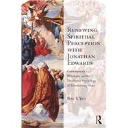Renewing Spiritual Perception with Jonathan Edwards: Contemporary Philosophy and the Theological Psychology of Transforming Grace by Yeo,Ray S., 9781472466532