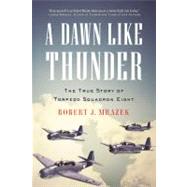 A Dawn Like Thunder The True Story of Torpedo Squadron Eight by Mrazek, Robert J., 9780316056533