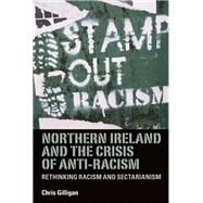 Northern Ireland and the Crisis of Anti-Racism Rethinking Racism and Sectarianism by Gilligan, Chris, 9780719086533