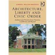 Architecture, Liberty and Civic Order: Architectural Theories from Vitruvius to Jefferson and Beyond by Westfall,Carroll William, 9781472456533