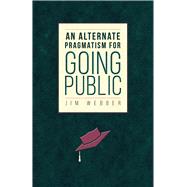 An Alternate Pragmatism for Going Public by Webber, Jim, 9781607326533