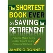 The Shortest Book Ever on Saving for Retirement How to Make Every Dollar Count in any Financial Climate by O'Donnell, James, 9780802446534
