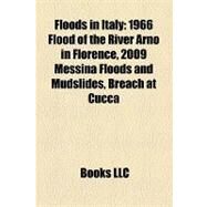 Floods in Italy : 1966 Flood of the River Arno in Florence, 2009 Messina Floods and Mudslides, Breach at Cucca by , 9781157246534