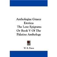 Anthologiae Graece Erotica : The Love Epigrams or Book V of the Palatine Anthology by Paton, W. R., 9781430486534