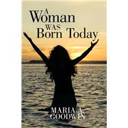 A Woman Was Born Today by Goodwin, Maria A., 9781512726534