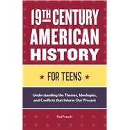 19th Century American History for Teens: Understanding the Themes, Ideologies, and Conflicts that Inform Our Present by Rod Franchi, 9781648766534