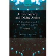 Divine Agency and Divine Action, Volume IV A Theological and Philosophical Agenda by Abraham, William J., 9780198786535