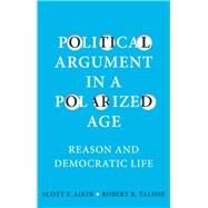 Political Argument in a Polarized Age Reason and Democratic Life by Aikin, Scott F.; Talisse , Robert B., 9781509536535