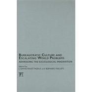 Bureaucratic Culture and Escalating World Problems: Advancing the Sociological Imagination by Phillips,Bernard S, 9781594516535