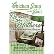 Chicken Soup for the Soul: Devotional Stories for Mothers 101 Daily Devotions to Comfort, Encourage, and Inspire Mothers by Heim, Susan M.; Talcott, Karen C.; Whelchel, Lisa, 9781935096535