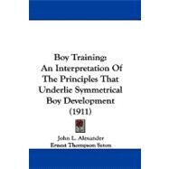 Boy Training : An Interpretation of the Principles That Underlie Symmetrical Boy Development (1911) by Alexander, John L.; Seton, Ernest Thompson, 9781104066536