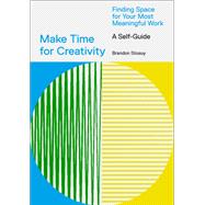 Make Time for Creativity Finding Space for Your Most Meaningful Work (A Self-Guide and Tool Kit) by Stosuy, Brandon, 9781419746536
