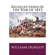 Recollections of the War of 1812 by Dunlop, William, 9781506176536