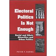 Electoral Politics Is Not Enough : Racial and Ethnic Minorities and Urban Politics by BURNS, PETER F., 9780791466537