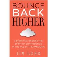 Bounce Back Higher 3 Steps that Inspire the Spirit of Contribution in the Age of the Pandemic by Lord, Jim, 9781098366537