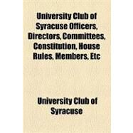 University Club of Syracuse Officers, Directors, Committees, Constitution, House Rules, Members, Etc by University Club of Syracuse, 9781154486537