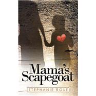 Mama’s Scapegoat by Rose, Stephanie, 9781489726537