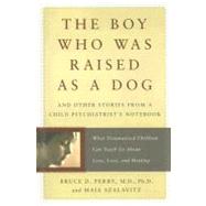 The Boy Who Was Raised As a Dog: And Other Stories from a Child Psychiatrist's Notebook : What Traumatized Children Can Teach Us About Loss, Love, and Healing by Perry, Bruce D; Szalavitz, Maia, 9780465056538