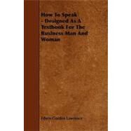 How to Speak - Designed As a Textbook for the Business Man and Woman by Lawrence, Edwin Gordon, 9781444616538